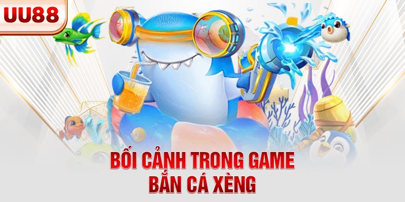 Bối cảnh trong game bắn cá xèng Bối cảnh trong game bắn cá xèng
