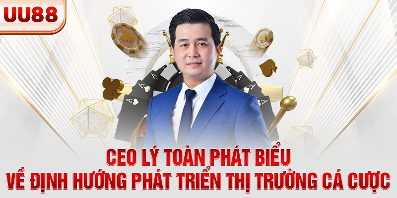 CEO UU88 Lý Toàn phát biểu về định hướng phát triển thị trường cá cược CEO UU88 Lý Toàn phát biểu về định hướng phát triển thị trường cá cược