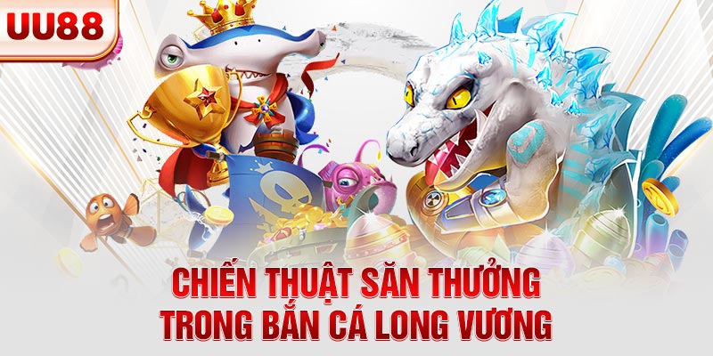 Chiến thuật săn thưởng trong bắn cá Long Vương Chiến thuật săn thưởng trong bắn cá Long Vương