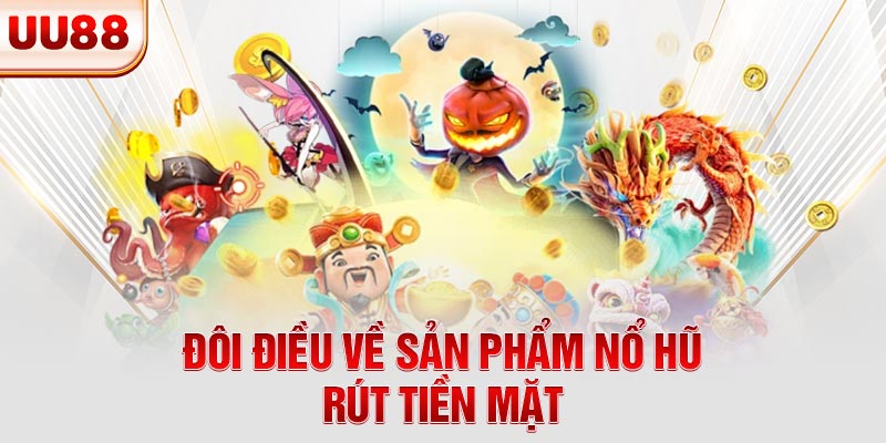 Đôi điều về sản phẩm nổ hũ rút tiền mặt Đôi điều về sản phẩm nổ hũ rút tiền mặt