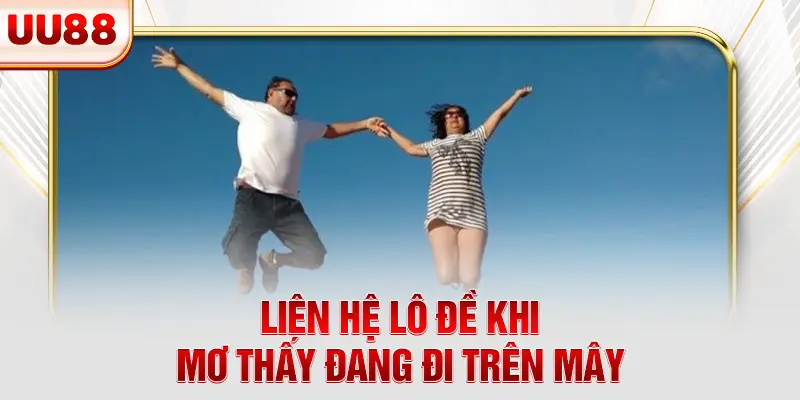 Liên hệ lô đề khi mơ thấy đang đi trên mây Liên hệ lô đề khi mơ thấy đang đi trên mây