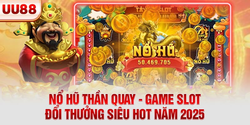 Nổ Hũ Thần Quay - Game Slot Đổi Thưởng Siêu Hot Năm 2025