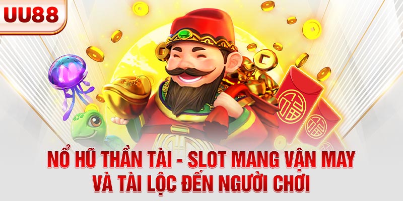 Nổ Hũ Thần Tài - Slot Mang Vận May Và Tài Lộc Đến Người Chơi
