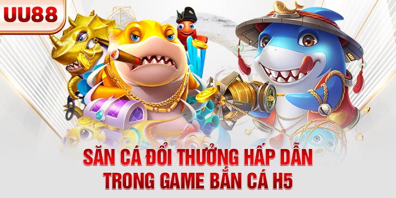 Săn cá đổi thưởng hấp dẫn trong game bắn cá H5 Săn cá đổi thưởng hấp dẫn trong game bắn cá H5
