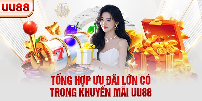 Tổng hợp ưu đãi lớn có trong khuyến mãi UU88 Tổng hợp ưu đãi lớn có trong khuyến mãi UU88