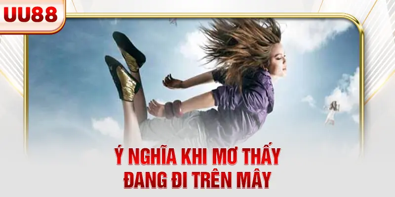 Ý nghĩa khi mơ thấy đang đi trên mây Ý nghĩa khi mơ thấy đang đi trên mây