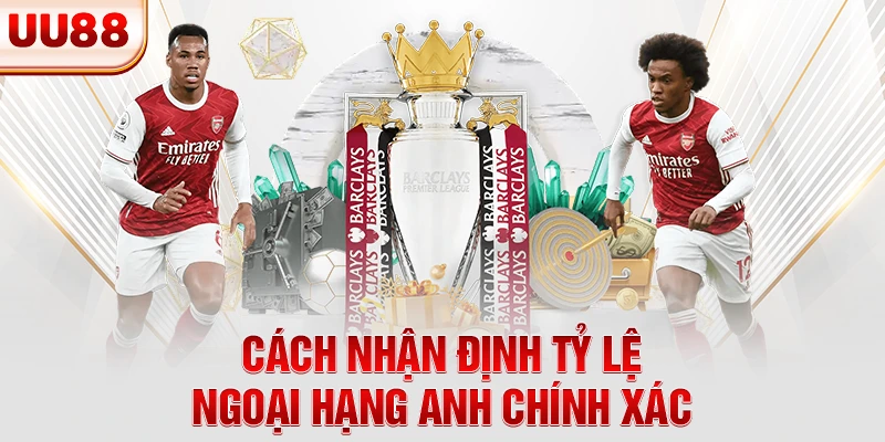 Cách nhận định tỷ lệ Ngoại Hạng Anh chính xác